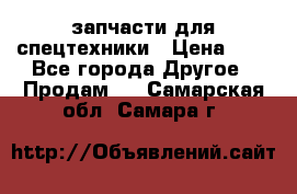 запчасти для спецтехники › Цена ­ 1 - Все города Другое » Продам   . Самарская обл.,Самара г.